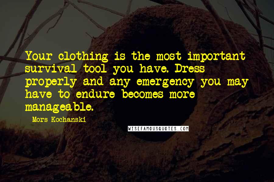 Mors Kochanski Quotes: Your clothing is the most important survival tool you have. Dress properly and any emergency you may have to endure becomes more manageable.