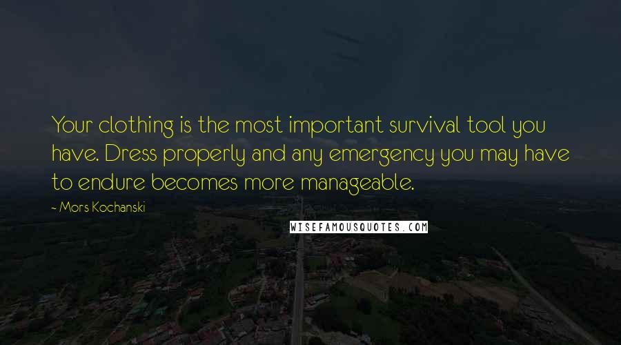 Mors Kochanski Quotes: Your clothing is the most important survival tool you have. Dress properly and any emergency you may have to endure becomes more manageable.