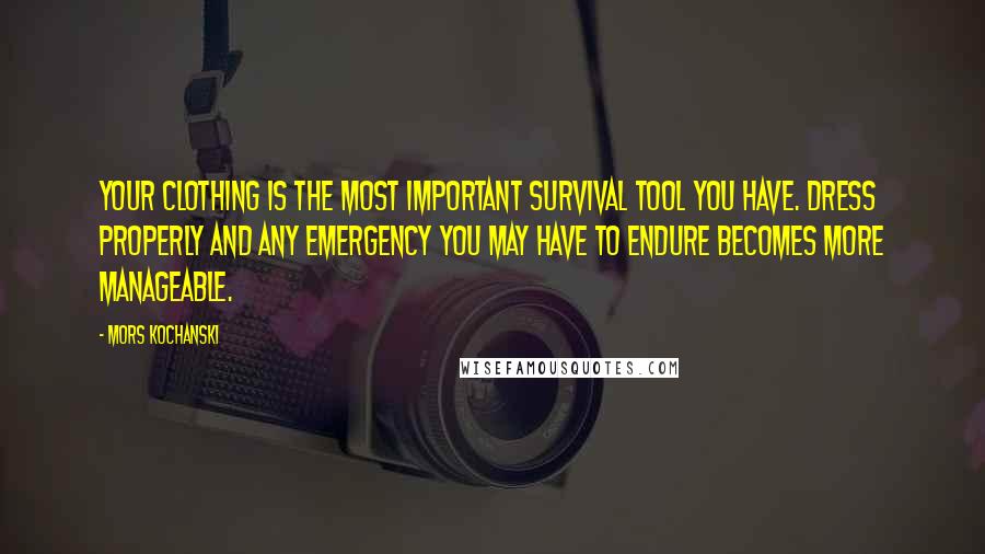 Mors Kochanski Quotes: Your clothing is the most important survival tool you have. Dress properly and any emergency you may have to endure becomes more manageable.