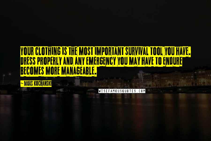 Mors Kochanski Quotes: Your clothing is the most important survival tool you have. Dress properly and any emergency you may have to endure becomes more manageable.