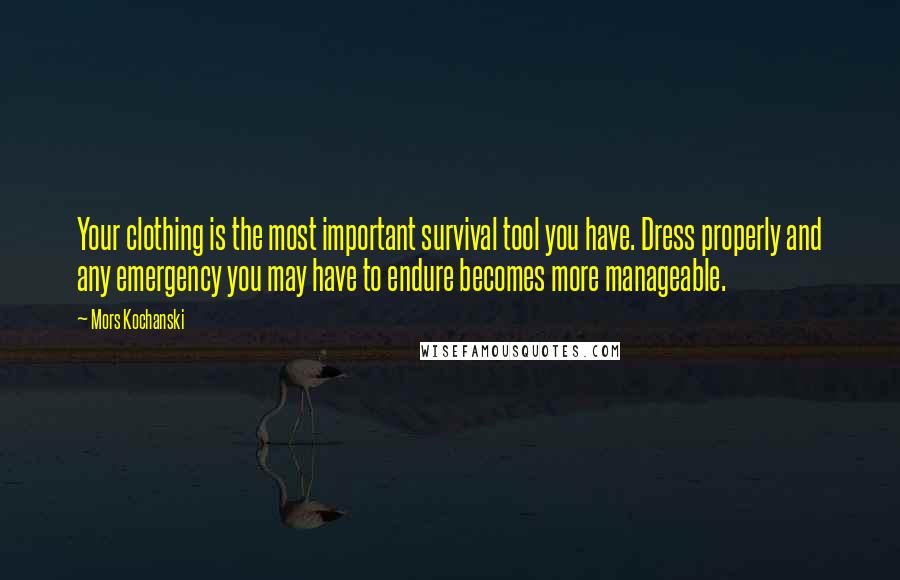 Mors Kochanski Quotes: Your clothing is the most important survival tool you have. Dress properly and any emergency you may have to endure becomes more manageable.