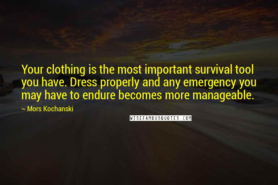 Mors Kochanski Quotes: Your clothing is the most important survival tool you have. Dress properly and any emergency you may have to endure becomes more manageable.