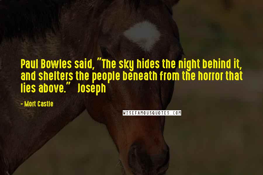 Mort Castle Quotes: Paul Bowles said, "The sky hides the night behind it, and shelters the people beneath from the horror that lies above."   Joseph