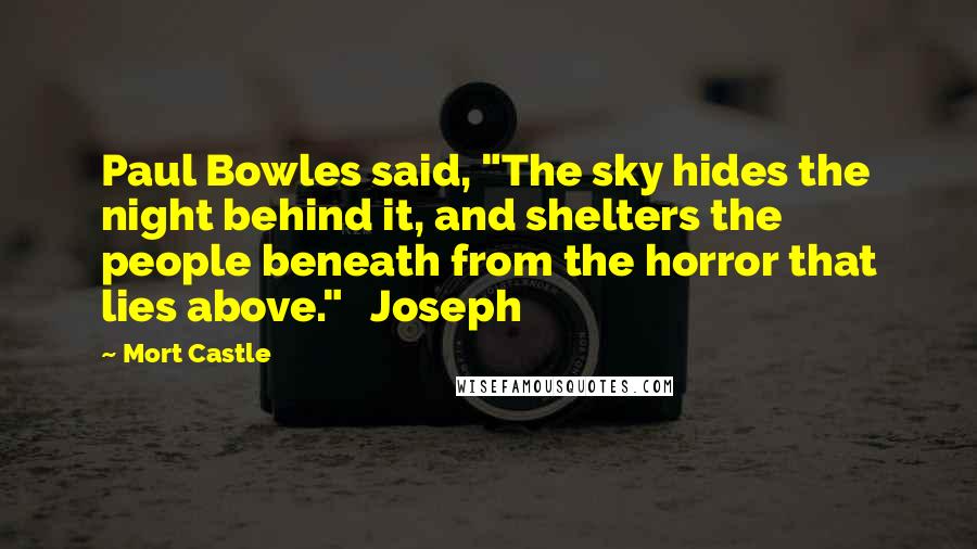 Mort Castle Quotes: Paul Bowles said, "The sky hides the night behind it, and shelters the people beneath from the horror that lies above."   Joseph