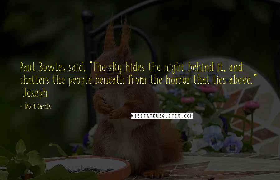 Mort Castle Quotes: Paul Bowles said, "The sky hides the night behind it, and shelters the people beneath from the horror that lies above."   Joseph