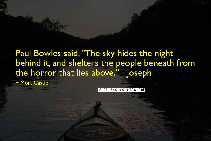 Mort Castle Quotes: Paul Bowles said, "The sky hides the night behind it, and shelters the people beneath from the horror that lies above."   Joseph