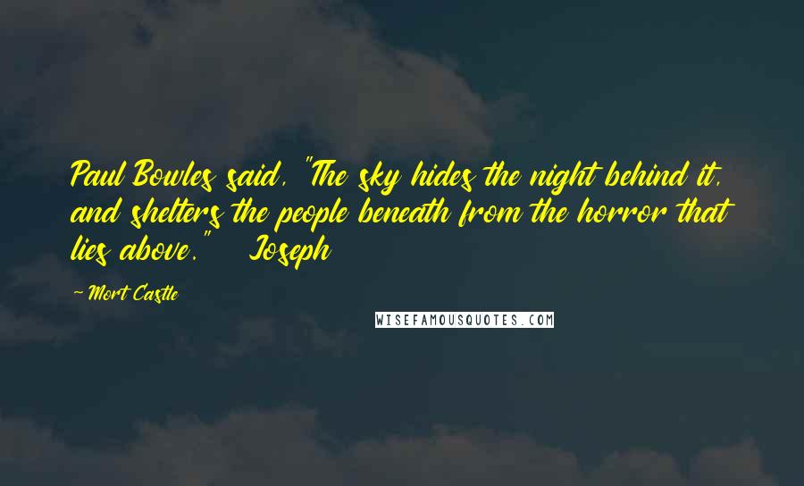 Mort Castle Quotes: Paul Bowles said, "The sky hides the night behind it, and shelters the people beneath from the horror that lies above."   Joseph