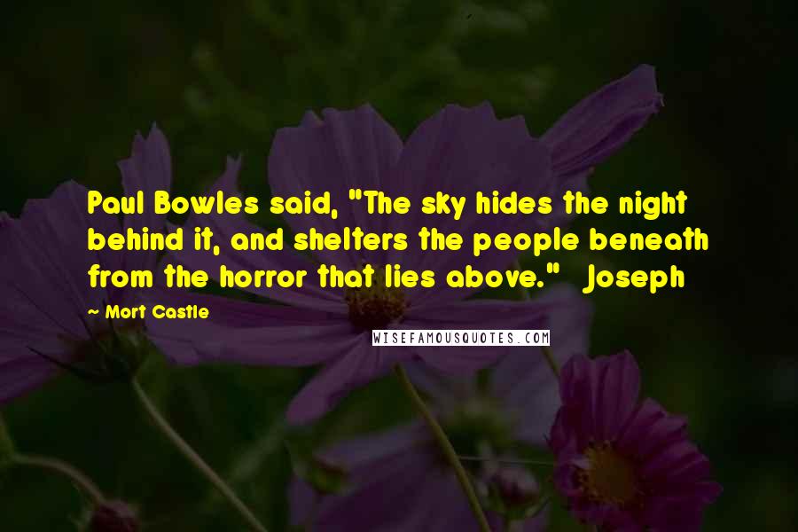 Mort Castle Quotes: Paul Bowles said, "The sky hides the night behind it, and shelters the people beneath from the horror that lies above."   Joseph