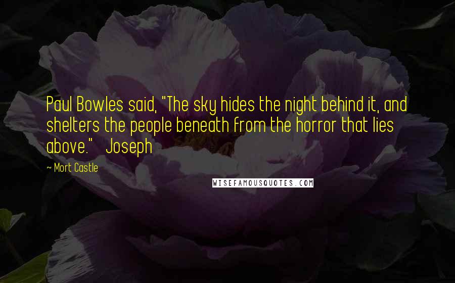 Mort Castle Quotes: Paul Bowles said, "The sky hides the night behind it, and shelters the people beneath from the horror that lies above."   Joseph