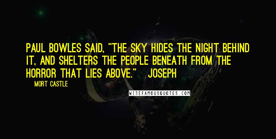 Mort Castle Quotes: Paul Bowles said, "The sky hides the night behind it, and shelters the people beneath from the horror that lies above."   Joseph