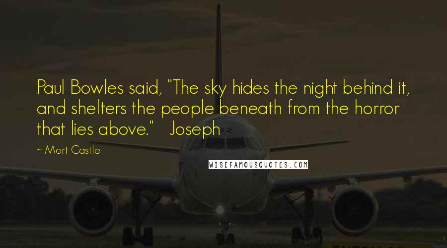 Mort Castle Quotes: Paul Bowles said, "The sky hides the night behind it, and shelters the people beneath from the horror that lies above."   Joseph