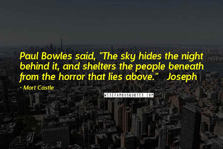 Mort Castle Quotes: Paul Bowles said, "The sky hides the night behind it, and shelters the people beneath from the horror that lies above."   Joseph