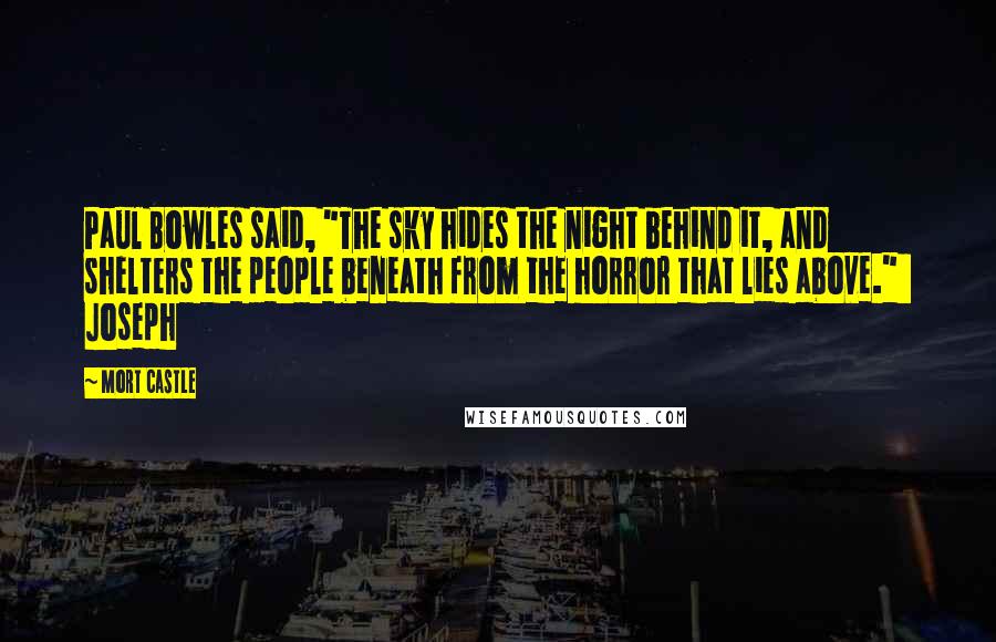 Mort Castle Quotes: Paul Bowles said, "The sky hides the night behind it, and shelters the people beneath from the horror that lies above."   Joseph