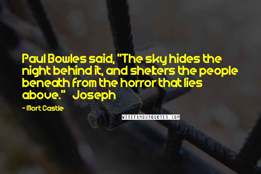 Mort Castle Quotes: Paul Bowles said, "The sky hides the night behind it, and shelters the people beneath from the horror that lies above."   Joseph