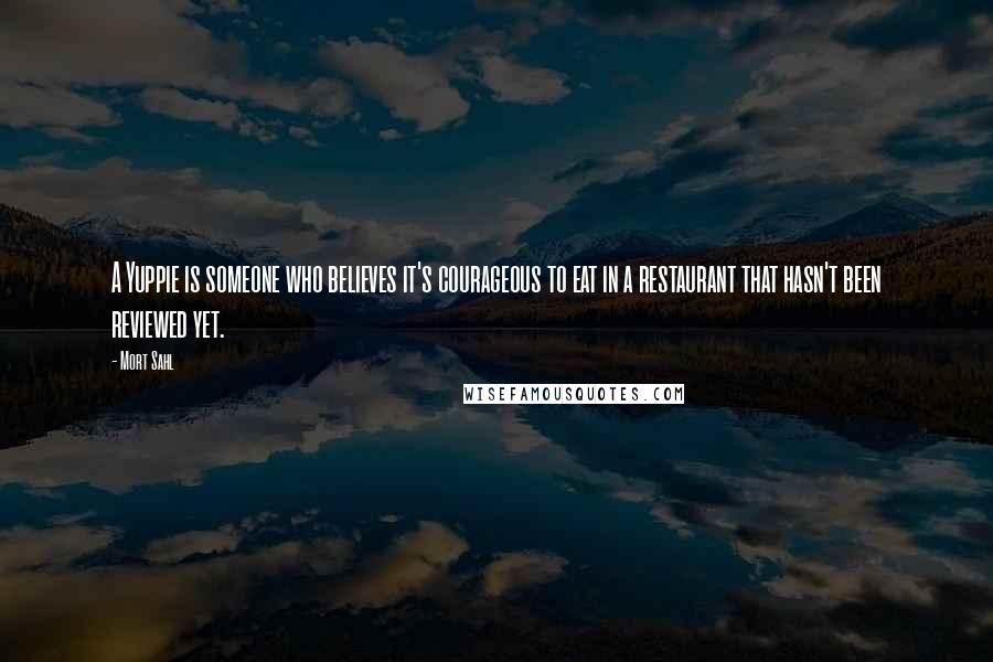 Mort Sahl Quotes: A Yuppie is someone who believes it's courageous to eat in a restaurant that hasn't been reviewed yet.