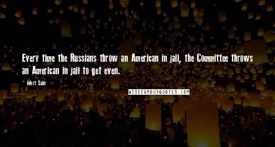Mort Sahl Quotes: Every time the Russians throw an American in jail, the Committee throws an American in jail to get even.