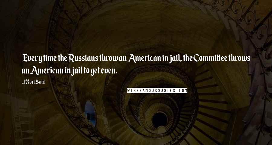 Mort Sahl Quotes: Every time the Russians throw an American in jail, the Committee throws an American in jail to get even.