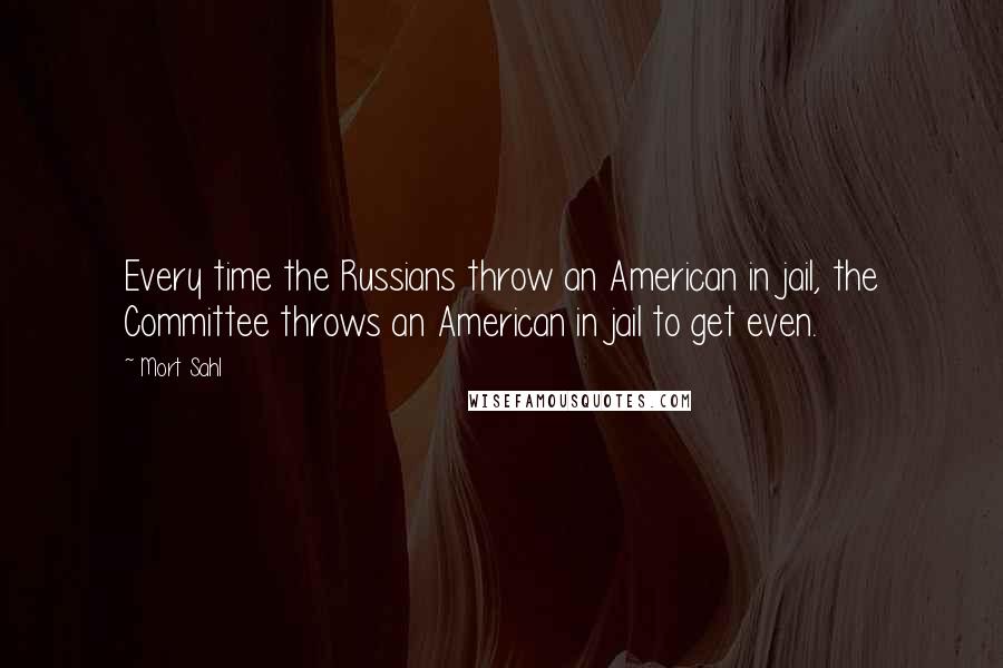 Mort Sahl Quotes: Every time the Russians throw an American in jail, the Committee throws an American in jail to get even.