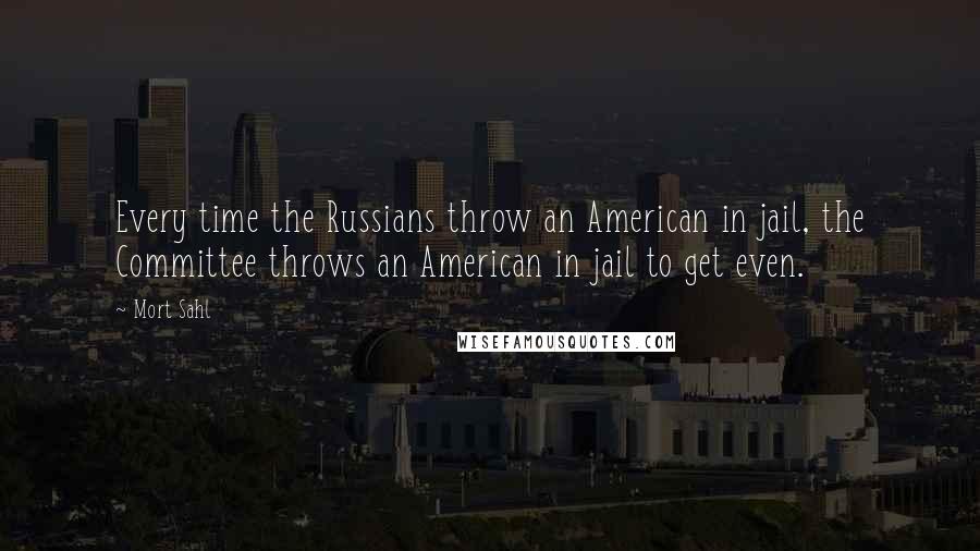 Mort Sahl Quotes: Every time the Russians throw an American in jail, the Committee throws an American in jail to get even.