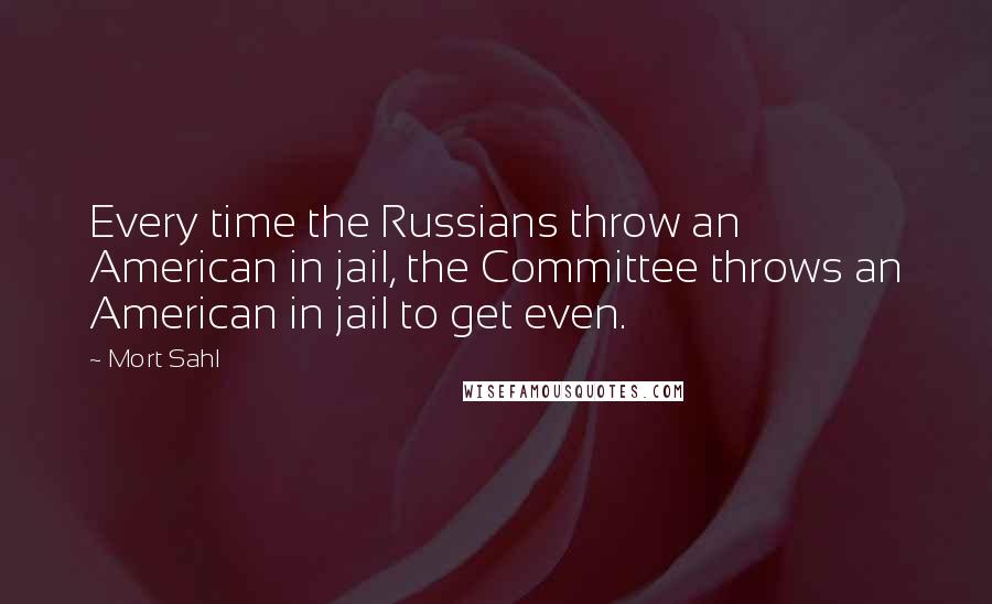 Mort Sahl Quotes: Every time the Russians throw an American in jail, the Committee throws an American in jail to get even.