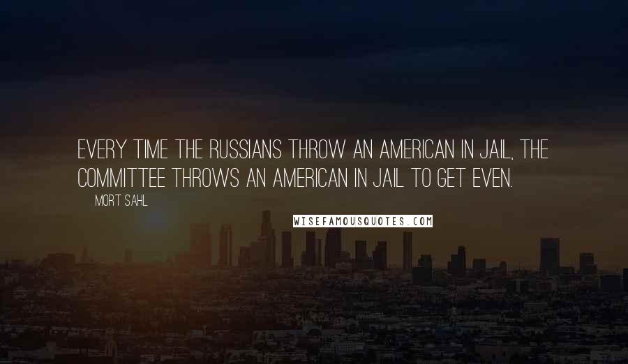 Mort Sahl Quotes: Every time the Russians throw an American in jail, the Committee throws an American in jail to get even.