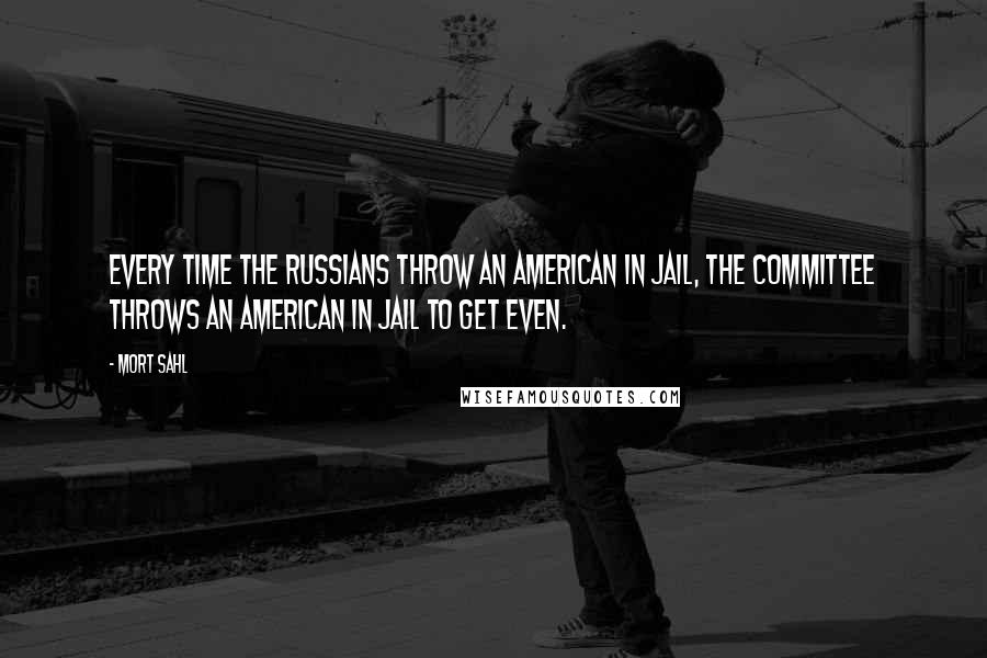 Mort Sahl Quotes: Every time the Russians throw an American in jail, the Committee throws an American in jail to get even.