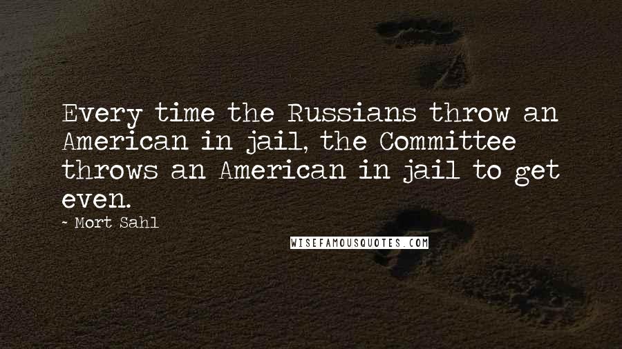 Mort Sahl Quotes: Every time the Russians throw an American in jail, the Committee throws an American in jail to get even.