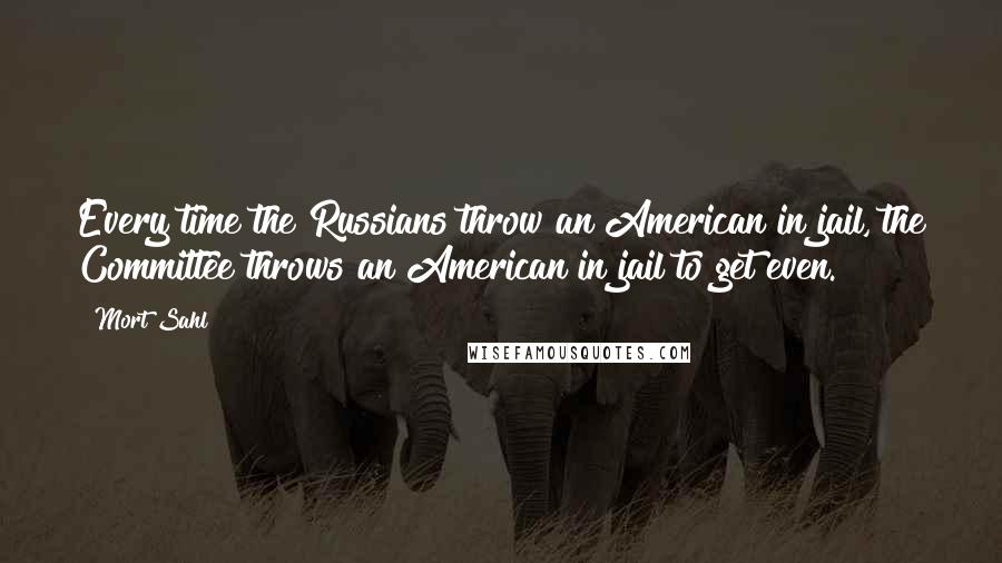 Mort Sahl Quotes: Every time the Russians throw an American in jail, the Committee throws an American in jail to get even.