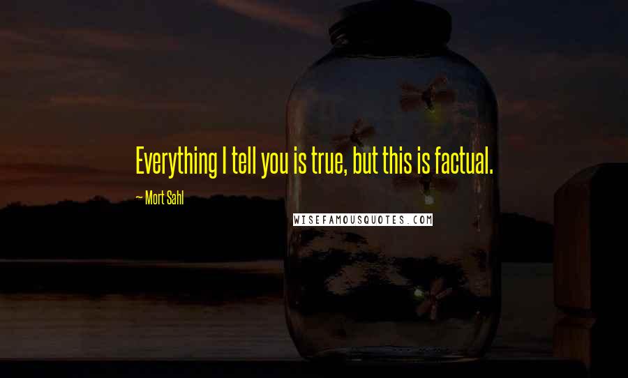 Mort Sahl Quotes: Everything I tell you is true, but this is factual.