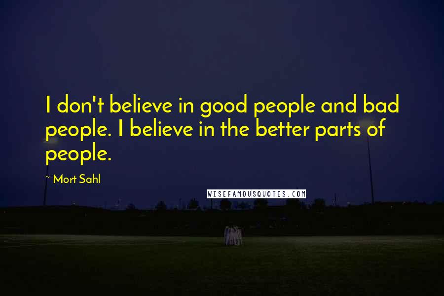 Mort Sahl Quotes: I don't believe in good people and bad people. I believe in the better parts of people.