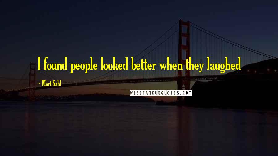 Mort Sahl Quotes: I found people looked better when they laughed
