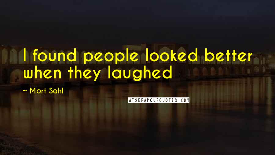 Mort Sahl Quotes: I found people looked better when they laughed