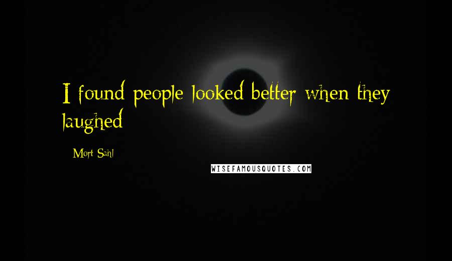 Mort Sahl Quotes: I found people looked better when they laughed