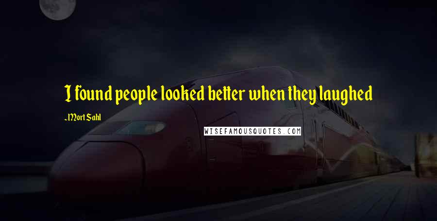 Mort Sahl Quotes: I found people looked better when they laughed