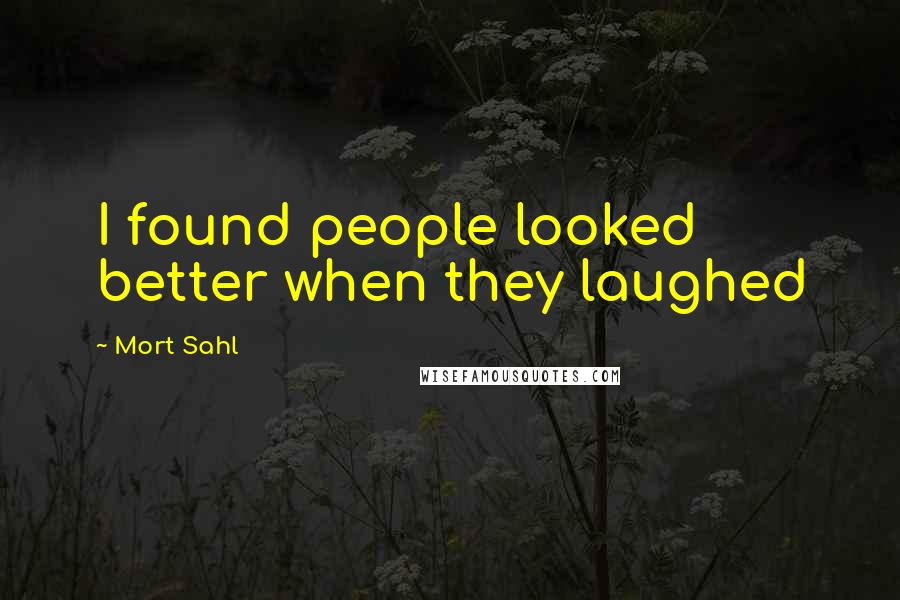 Mort Sahl Quotes: I found people looked better when they laughed