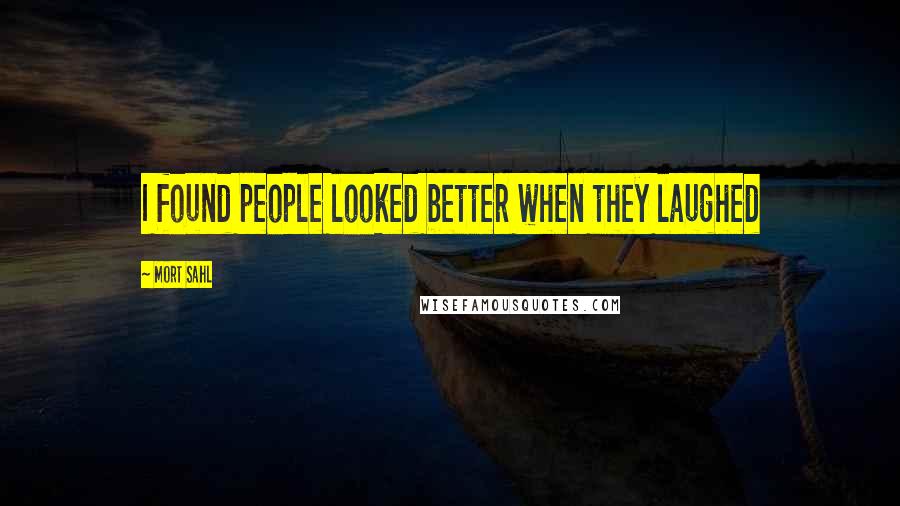 Mort Sahl Quotes: I found people looked better when they laughed