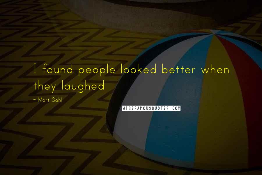 Mort Sahl Quotes: I found people looked better when they laughed