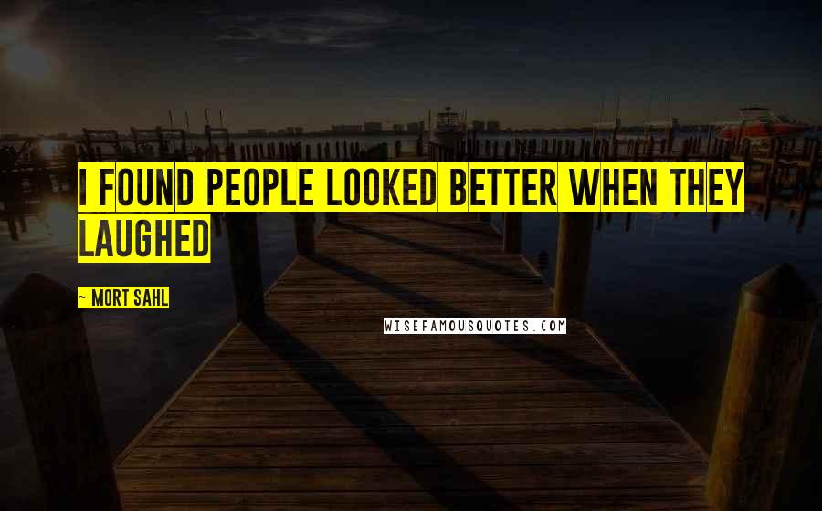 Mort Sahl Quotes: I found people looked better when they laughed
