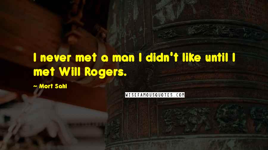 Mort Sahl Quotes: I never met a man I didn't like until I met Will Rogers.