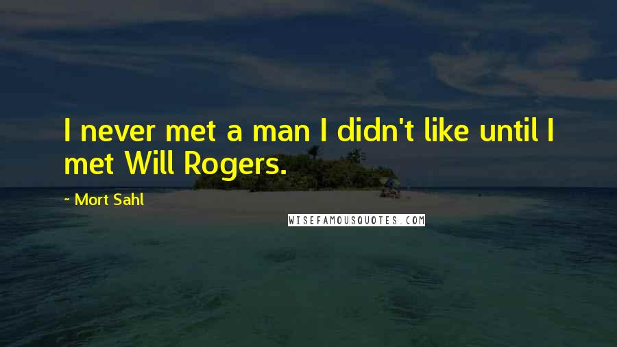 Mort Sahl Quotes: I never met a man I didn't like until I met Will Rogers.