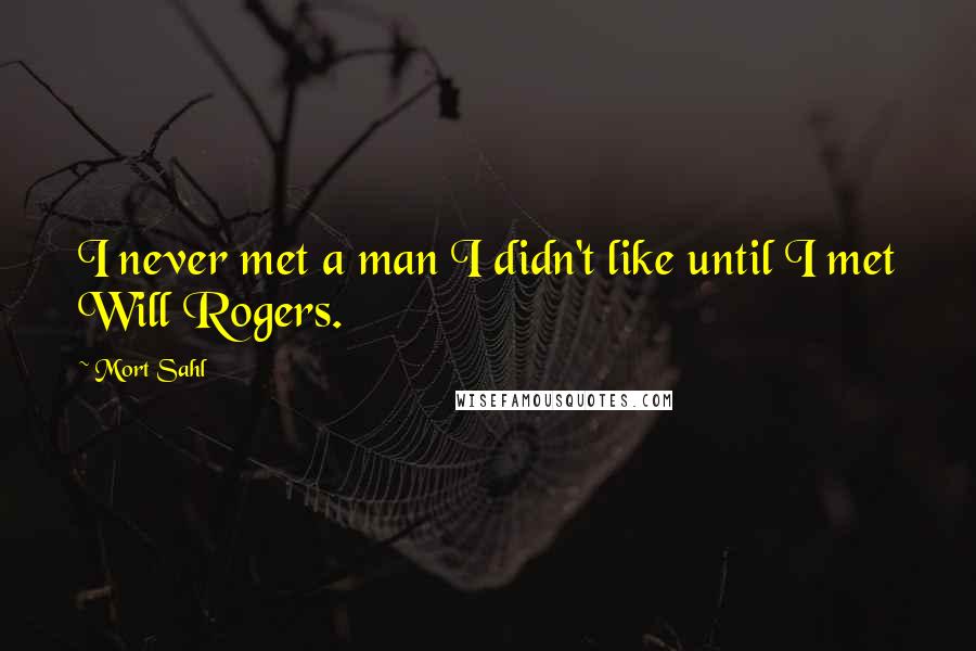 Mort Sahl Quotes: I never met a man I didn't like until I met Will Rogers.