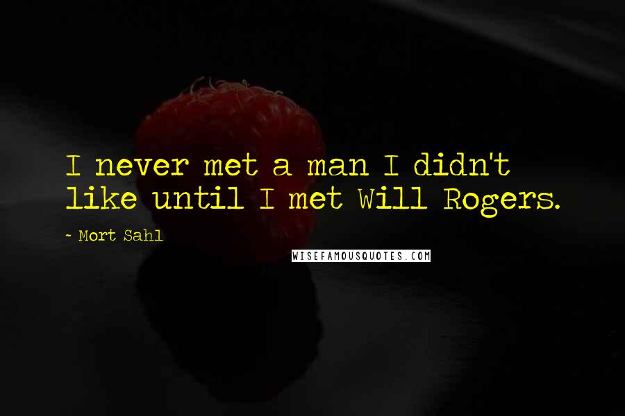 Mort Sahl Quotes: I never met a man I didn't like until I met Will Rogers.