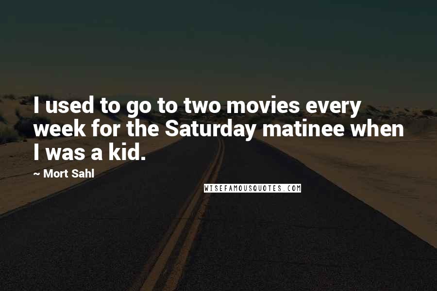 Mort Sahl Quotes: I used to go to two movies every week for the Saturday matinee when I was a kid.