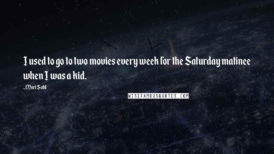 Mort Sahl Quotes: I used to go to two movies every week for the Saturday matinee when I was a kid.