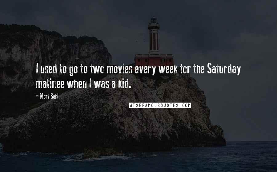 Mort Sahl Quotes: I used to go to two movies every week for the Saturday matinee when I was a kid.