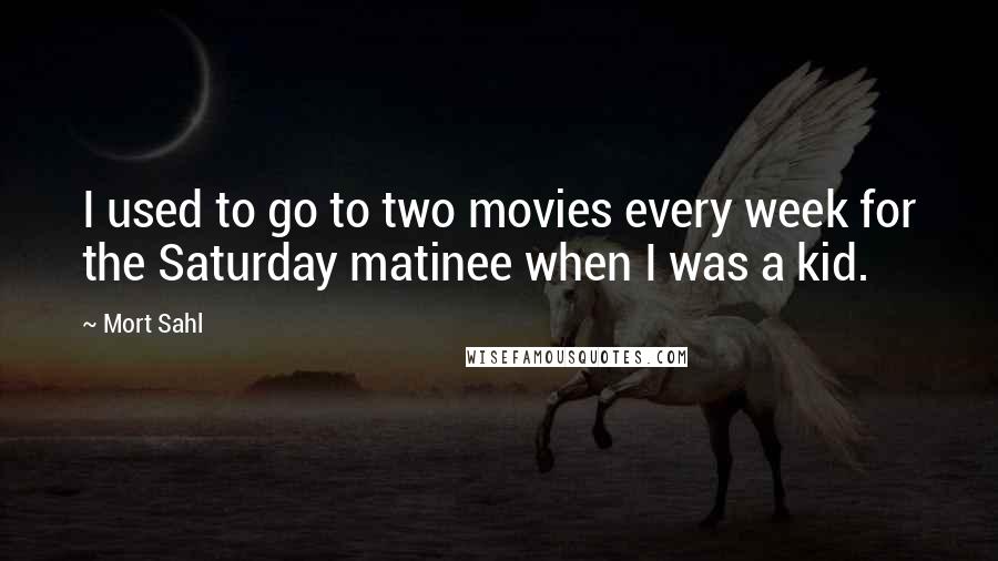 Mort Sahl Quotes: I used to go to two movies every week for the Saturday matinee when I was a kid.