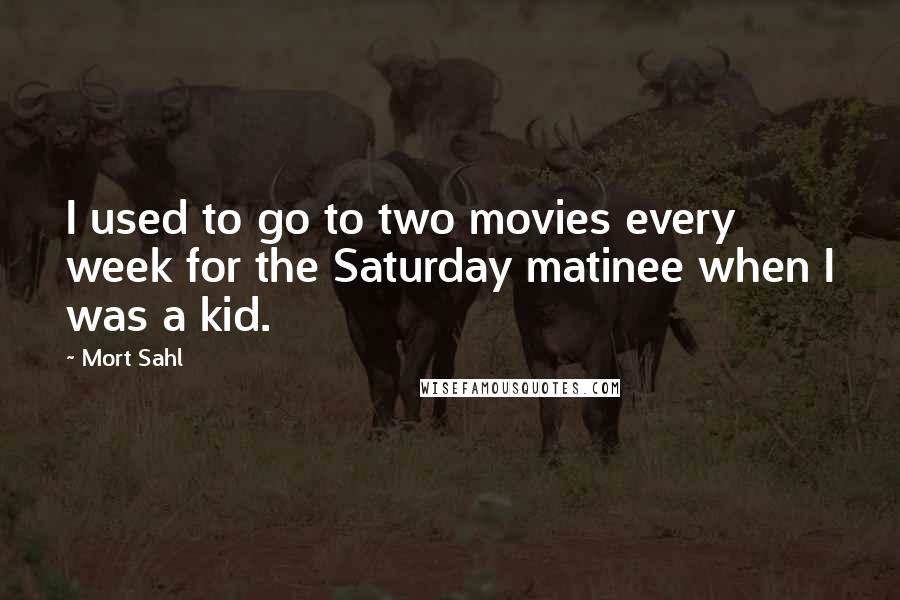 Mort Sahl Quotes: I used to go to two movies every week for the Saturday matinee when I was a kid.