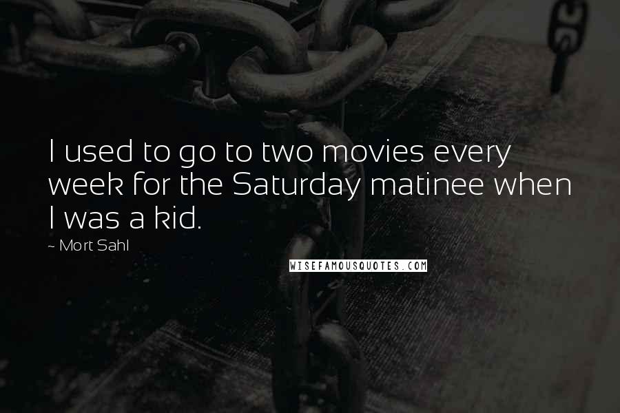 Mort Sahl Quotes: I used to go to two movies every week for the Saturday matinee when I was a kid.