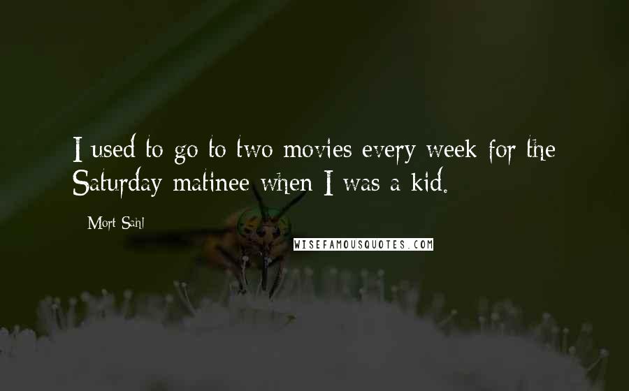 Mort Sahl Quotes: I used to go to two movies every week for the Saturday matinee when I was a kid.