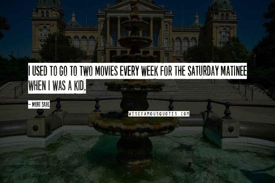 Mort Sahl Quotes: I used to go to two movies every week for the Saturday matinee when I was a kid.